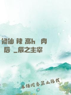 修仙 辣 高h 濃肉 后宮